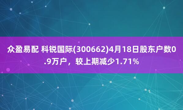 众盈易配 科锐国际(300662)4月18日股东户数0.9万户，较上期减少1.71%