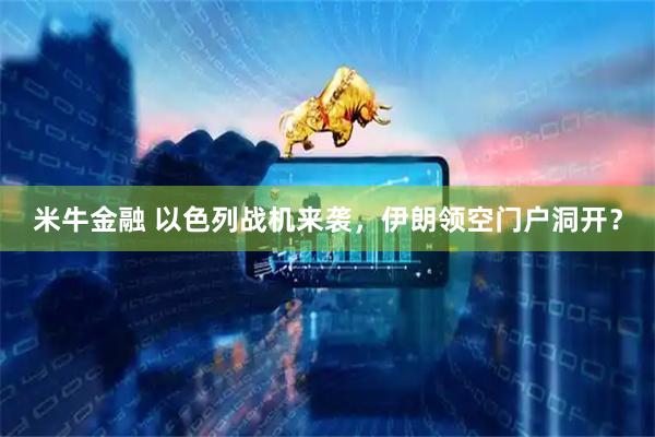 米牛金融 以色列战机来袭，伊朗领空门户洞开？