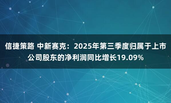 信捷策路 中新赛克：2025年第三季度归属于上市公司股东的净利润同比增长19.09%