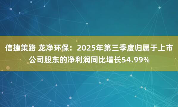 信捷策路 龙净环保：2025年第三季度归属于上市公司股东的净利润同比增长54.99%