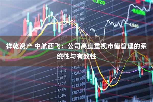 祥乾资产 中航西飞：公司高度重视市值管理的系统性与有效性