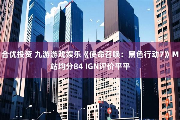 合优投资 九游游戏娱乐《使命召唤:黑色行动7》M站均分84 IGN评价平平