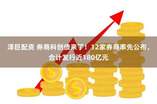 泽巨配资 券商科创债来了！12家券商率先公布，合计发行近180亿元