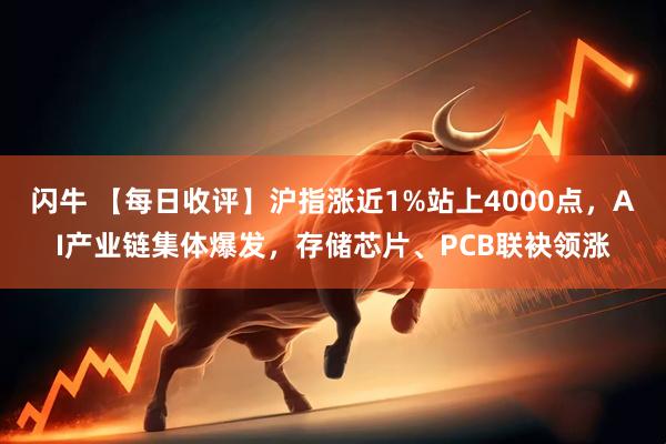 闪牛 【每日收评】沪指涨近1%站上4000点，AI产业链集体爆发，存储芯片、PCB联袂领涨