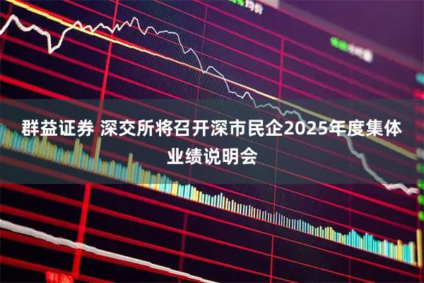 群益证券 深交所将召开深市民企2025年度集体业绩说明会